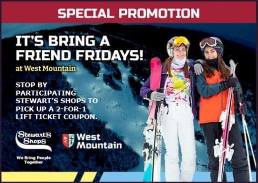 West Mountain & Stewart's Shops are offering a lift ticket discount! At select shops you can get 2 for 1 lift tickets when you bring a friend. "It's bring a friend fridays!" at West mountain. 